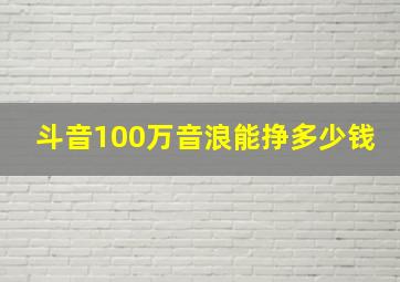 斗音100万音浪能挣多少钱