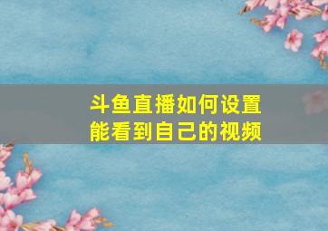 斗鱼直播如何设置能看到自己的视频