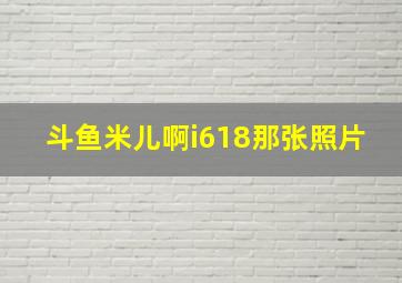 斗鱼米儿啊i618那张照片