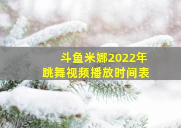 斗鱼米娜2022年跳舞视频播放时间表