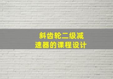 斜齿轮二级减速器的课程设计