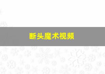 断头魔术视频