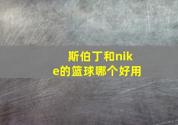 斯伯丁和nike的篮球哪个好用