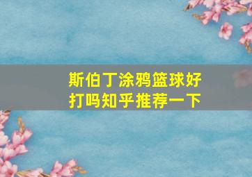 斯伯丁涂鸦篮球好打吗知乎推荐一下