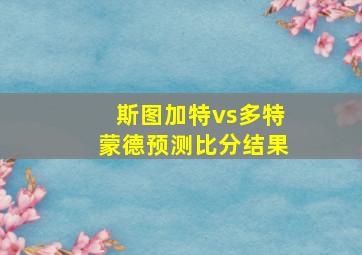 斯图加特vs多特蒙德预测比分结果