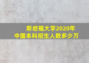 斯坦福大学2020年中国本科招生人数多少万