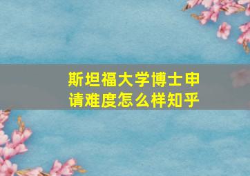 斯坦福大学博士申请难度怎么样知乎