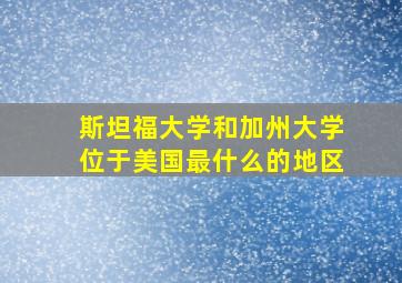 斯坦福大学和加州大学位于美国最什么的地区