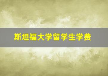 斯坦福大学留学生学费