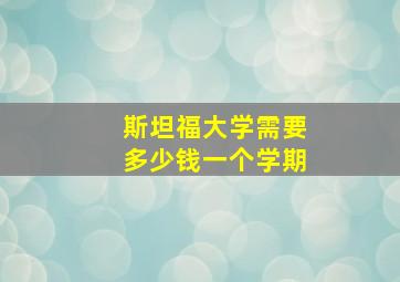 斯坦福大学需要多少钱一个学期