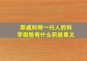 斯威科特一行人的科学探险有什么积极意义