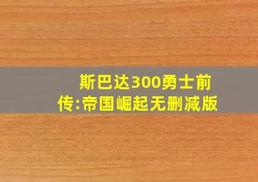 斯巴达300勇士前传:帝国崛起无删减版