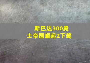 斯巴达300勇士帝国崛起2下载