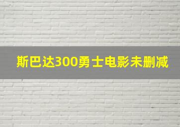 斯巴达300勇士电影未删减