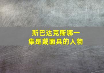 斯巴达克斯哪一集是戴面具的人物