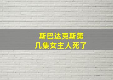 斯巴达克斯第几集女主人死了