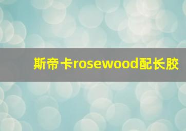 斯帝卡rosewood配长胶