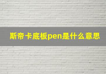 斯帝卡底板pen是什么意思