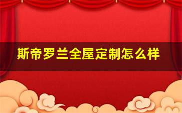 斯帝罗兰全屋定制怎么样