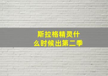 斯拉格精灵什么时候出第二季