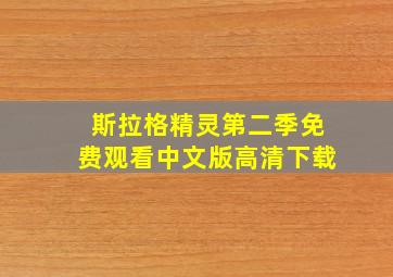 斯拉格精灵第二季免费观看中文版高清下载