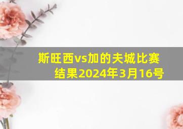 斯旺西vs加的夫城比赛结果2024年3月16号