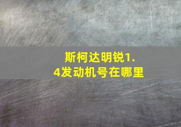 斯柯达明锐1.4发动机号在哪里