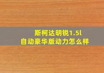 斯柯达明锐1.5l自动豪华版动力怎么样