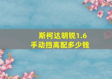 斯柯达明锐1.6手动挡高配多少钱