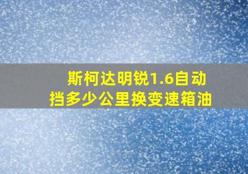 斯柯达明锐1.6自动挡多少公里换变速箱油