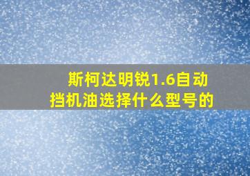 斯柯达明锐1.6自动挡机油选择什么型号的