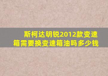 斯柯达明锐2012款变速箱需要换变速箱油吗多少钱