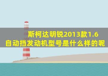 斯柯达明锐2013款1.6自动挡发动机型号是什么样的呢