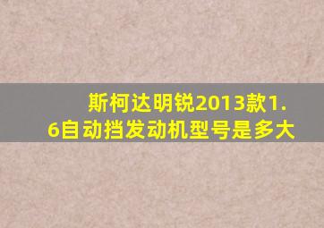 斯柯达明锐2013款1.6自动挡发动机型号是多大