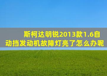 斯柯达明锐2013款1.6自动挡发动机故障灯亮了怎么办呢