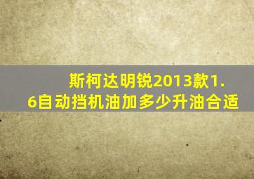 斯柯达明锐2013款1.6自动挡机油加多少升油合适