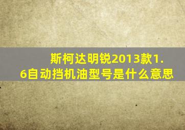 斯柯达明锐2013款1.6自动挡机油型号是什么意思