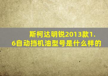 斯柯达明锐2013款1.6自动挡机油型号是什么样的