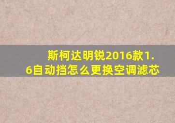 斯柯达明锐2016款1.6自动挡怎么更换空调滤芯