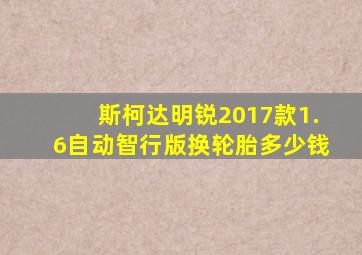 斯柯达明锐2017款1.6自动智行版换轮胎多少钱