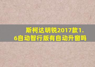 斯柯达明锐2017款1.6自动智行版有自动升窗吗