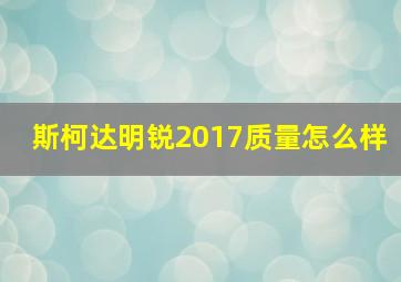 斯柯达明锐2017质量怎么样