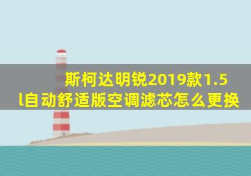 斯柯达明锐2019款1.5l自动舒适版空调滤芯怎么更换