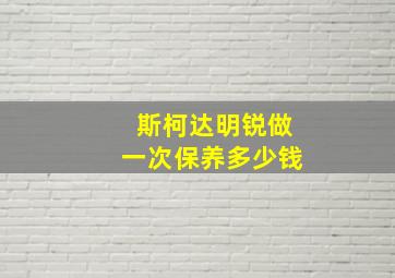 斯柯达明锐做一次保养多少钱