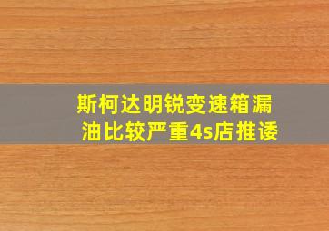 斯柯达明锐变速箱漏油比较严重4s店推诿