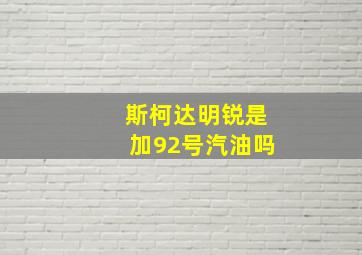 斯柯达明锐是加92号汽油吗