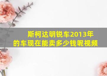 斯柯达明锐车2013年的车现在能卖多少钱呢视频