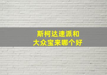 斯柯达速派和大众宝来哪个好