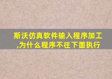 斯沃仿真软件输入程序加工,为什么程序不往下面执行