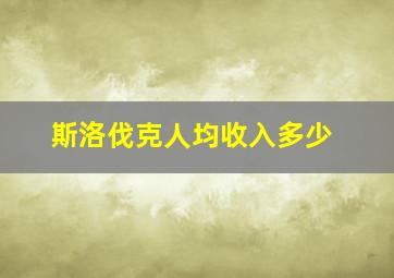 斯洛伐克人均收入多少